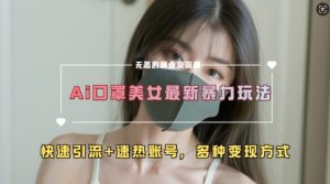 AI美女新玩法,超大流量+快速引流+速热账号-八爪鱼资源库