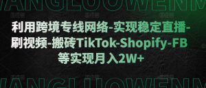 利用跨境专线网络-实现稳定直播-刷视频-搬砖TikTok-Shopify-FB等实现月入2W+【揭秘】-八爪鱼资源库