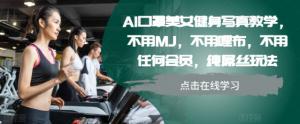 AI口罩美女健身写真教学，不用MJ，不用哩布，不用任何会员，纯屌丝玩法-八爪鱼资源库