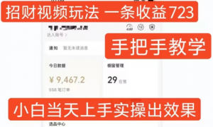 招财视频玩法,一条视频收益723,手把手教学,小白当天可上手-八爪鱼资源库