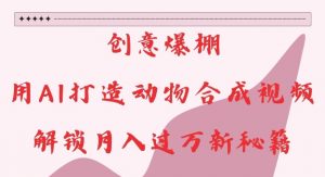 创意爆棚,用AI打造动物合成视频,解锁月入过W新秘籍【揭秘】-八爪鱼资源库