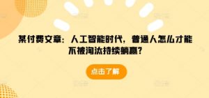 某付费文章:人工智能时代,普通人怎么才能不被淘汰持续躺赢?-八爪鱼资源库