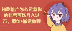 短剧推广怎么运营你的账号可以月入过万，原创+搬运教程-八爪鱼资源库