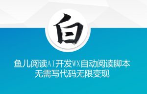 ‘鱼儿阅读’利用AI无需写代码开发自动微信自动阅读脚本无限变现【揭秘】-八爪鱼资源库