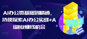 AI办公零基础到精通,持续探索AI办公实战+AI副业赚钱机会-八爪鱼资源库