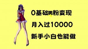 0基础男粉s粉变现,月入过1w+,操作简单,新手小白也能做【揭秘】-八爪鱼资源库