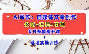 AI写作:自媒体文章创作全方位教学课,技能提升+实操训练-八爪鱼资源库