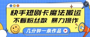 快手短剧卡魔法搬运,不看粉丝数,暴力操作,几分钟一条作品,小白也能快速上手-八爪鱼资源库