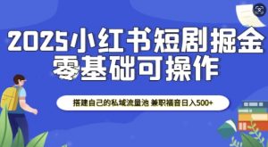 2025小红书短剧掘金,搭建自己的私域流量池,兼职福音日入5张-八爪鱼资源库