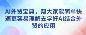 AI外贸宝典,帮大家能简单快速更容易理解去学好AI结合外贸的应用-八爪鱼资源库