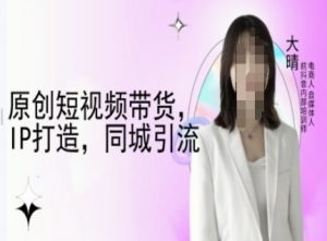 原创短视频带货,IP打造,同城引流-大晴自媒体教程-八爪鱼资源库