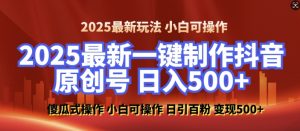 2025最新零基础制作100%过原创的美女抖音号,轻松日引百粉,后端转化日入5张-八爪鱼资源库