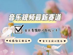 音乐视频赛道最新玩法,纯原创不违规,可所有平台同时发布,会点剪辑即可轻松拿捏-八爪鱼资源库