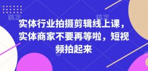 实体行业拍摄剪辑线上课，实体商家不要再等啦，短视频拍起来-八爪鱼资源库