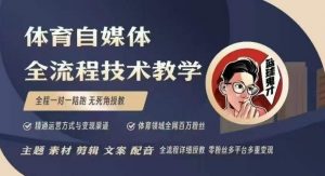 体育自媒体创作全流程讲解,百万大V带你全流程学习体育自媒体短视频文案创作、视频制作和账号运营-八爪鱼资源库