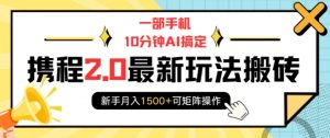 一部手机10分钟AI搞定,携程2.0最新玩法搬砖,新手月入1500+可矩阵操作-八爪鱼资源库