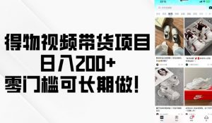 得物视频带货项目,日入200+,零门槛可长期做!-八爪鱼资源库