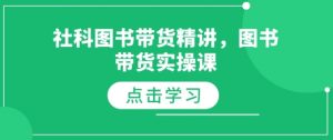 社科图书带货精讲,图书带货实操课-八爪鱼资源库