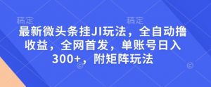 最新微头条挂JI玩法，全自动撸收益，全网首发，单账号日入300+，附矩阵玩法【揭秘】-八爪鱼资源库