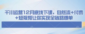 千川运营12月底线下课，自然流+付费+短视频让你实现全链路爆单-八爪鱼资源库