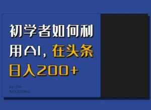 初学者如何利用AI,在头条日入200+-八爪鱼资源库