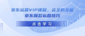 京东运营VIP课程,最全的全能京东爆款运营技巧-八爪鱼资源库
