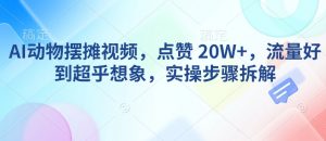 AI动物摆摊视频，点赞 20W+，流量好到超乎想象，实操步骤拆解-八爪鱼资源库
