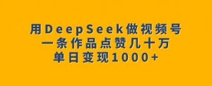 用DeepSeek做视频号,一条作品点赞几十万,单日变现1k-八爪鱼资源库