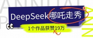 DeepSeek做抖音爆火的AI哪吒走秀视频,1个作品获赞19万+,我教你怎么做-八爪鱼资源库