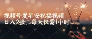 视频号发早安祝福视频，日入2张，每天仅需1小时-八爪鱼资源库
