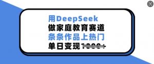 用DeepSeek做家庭教育赛道,条条作品上热门,单日变现多张-八爪鱼资源库