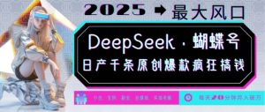 DeepSeek+蝴蝶号，2025年最大风口，日产千条原创爆款，轻松月入破W-八爪鱼资源库