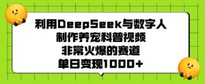 利用DeepSeek与数字人制作养宠科普视频，非常火爆的赛道，单日变现多张-八爪鱼资源库