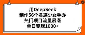 用DeepSeek制作56个名族少女手办，热门项目流量暴涨，单日变现多张-八爪鱼资源库