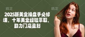 2025新美业操盘手必修课，十年美业经验萃取，助力门店盈利-八爪鱼资源库