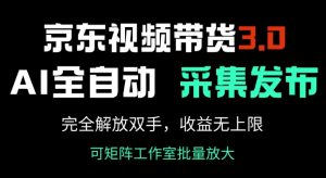 京东视频带货3.0，Ai全自动采集+自动发布，完全解放双手，收入无上限-八爪鱼资源库