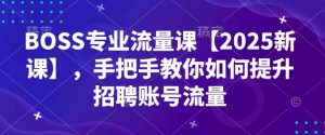 BOSS专业流量课【2025新课】,手把手教你如何提升招聘账号流量-八爪鱼资源库