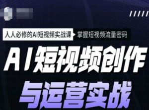 AI短视频创作与运营实战课程,人人必修的AI短视频实战课,掌握短视频流量密码-八爪鱼资源库