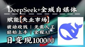 降维打击,Deepseek+全域自媒体,赋能失业市场,被动收钱,无需人工全程AI,日变现1k-八爪鱼资源库
