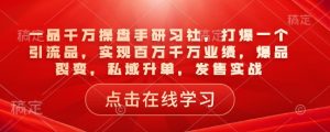 一品千万操盘手研习社,打爆一个引流品,实现百万千万业绩,爆品裂变,私域升单,发售实战-八爪鱼资源库