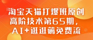 淘宝天猫打爆班原创高阶技术第65期,AI+逛逛薅免费流-八爪鱼资源库