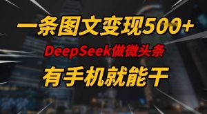 一条图文变现5张,DeeSeep微头条,有手机就能做-八爪鱼资源库
