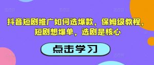抖音短剧推广如何选爆款,保姆级教程,短剧想爆单,选剧是核心-八爪鱼资源库
