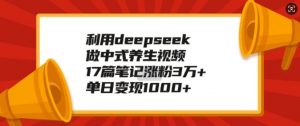 利用deepseek做中式养生视频，17篇笔记涨粉3万+，单日变现1k-八爪鱼资源库