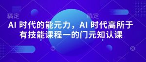 AI 时代的能元力,AI 时代高所于有技能课程一的门元知认课-八爪鱼资源库