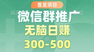 首发项目,微信群推广掘金,多号矩阵无脑日入3-5张【揭秘】-八爪鱼资源库