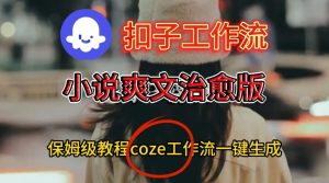 Coze扣子工作流一键生成小说爽文治愈版视频,保姆级搭建教程-八爪鱼资源库
